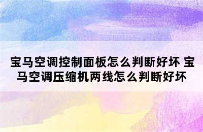 宝马空调控制面板怎么判断好坏 宝马空调压缩机两线怎么判断好坏